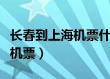 长春到上海机票什么时候最便宜（长春到上海机票）