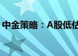 中金策略：A股低估值风格可能仍有相对收益