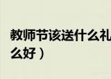 教师节该送什么礼物给老师（教师节礼物送什么好）
