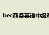 bec商务英语中级难度（bec商务英语中级）
