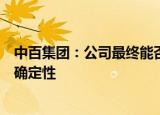 中百集团：公司最终能否获得免税商品经营资质存在重大不确定性