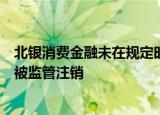 北银消费金融未在规定时间内完成法定手续变更，增资批复被监管注销