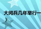 大阅兵几年举行一次啊（大阅兵几年举行一次）