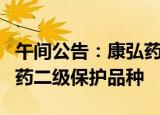 午间公告：康弘药业舒肝解郁胶囊获批国家中药二级保护品种