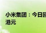 小米集团：今日回购230万股 耗资约2488万港元