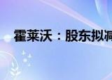 霍莱沃：股东拟减持不超1.16%公司股份