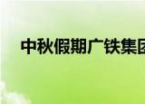 中秋假期广铁集团发送旅客393.4万人次