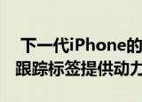  下一代iPhone的协处理器可能会为Apple的跟踪标签提供动力