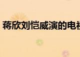 蒋欣刘恺威演的电视剧（蒋恺主演的电视剧）