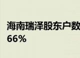 海南瑞泽股东户数连续11期下降 累计降幅20.66%