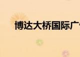 博达大桥国际广告传媒有限公司怎么样
