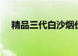 精品三代白沙烟价格表（白沙烟价格表）