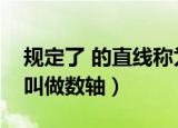 规定了 的直线称为数轴（规定了什么的直线叫做数轴）
