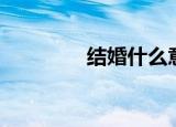 结婚什么意思（最佳婚聘）