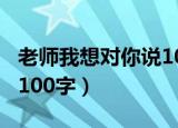 老师我想对你说100字高中（老师我想对你说100字）