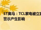 ST奥马：TCL家电被立案调查不会对公司申请撤销其他风险警示产生影响