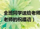 全班同学送给老师的祝福语（代表全班同学给老师的祝福语）