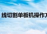 线切割单板机操作方法（线切割单板机操作）