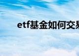 etf基金如何交易（如何买卖etf基金）