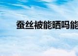 蚕丝被能晒吗能洗吗（蚕丝被能晒吗）
