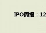 IPO周报：12家企业IPO即将上会