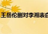 王岳伦删对李湘表白i（王岳伦删对李湘表白）
