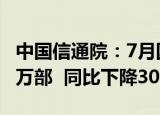 中国信通院：7月国内市场手机出货量1990.8万部  同比下降30.6%