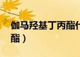伽马羟基丁丙酯什么药里有（伽马 羟基丁丙酯）