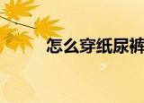 怎么穿纸尿裤（连衣裤怎么撒尿）
