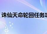 诛仙天命轮回任务攻略（诛仙天命轮回任务）