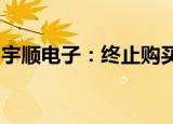 宇顺电子：终止购买资产并募集配套资金事项