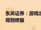 东吴证券：游戏出海红利明显 行业估值有望得到修复