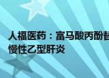 人福医药：富马酸丙酚替诺福韦片获药品注册证书 用于治疗慢性乙型肝炎