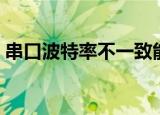串口波特率不一致能通讯上吗（串口波特率）