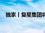 独家丨复星集团将与北京国资委会面商谈