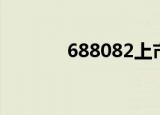 688082上市时间（688082）