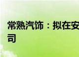 常熟汽饰：拟在安徽合肥新设立一家全资子公司