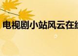 电视剧小站风云在线观看（电视剧小站风云）