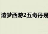 造梦西游2五毒丹易爆点（造梦西游2五毒丹）
