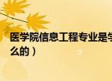 医学院信息工程专业是学什么的（医学信息工程专业是干什么的）