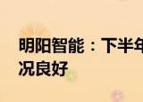 明阳智能：下半年新增订单充足 生产经营情况良好