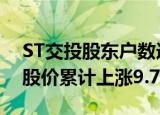ST交投股东户数连续3期下降 筹码集中以来股价累计上涨9.73%
