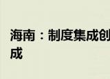 海南：制度集成创新三年行动方案完成率逾九成