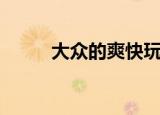 大众的爽快玩不了（大众的爽快）