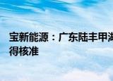 宝新能源：广东陆丰甲湖湾电厂3、4号机组扩建工程项目获得核准