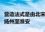 营造法式是由北宋建筑师谁组织编纂的大运河扬州至淮安