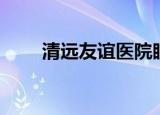 清远友谊医院眼科（清远友谊医院）