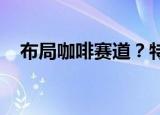 布局咖啡赛道？特步申请注册特咖啡商标