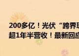 200多亿！光伏“跨界玩家”拿下“公司历史最大长单”，超1年半营收！最新回应来了......