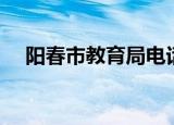 阳春市教育局电话号码（阳春市教育局）